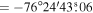 $=\,-76^\circ 24^{\prime} 43\buildrel{\rm{s}}\over{.} 06$