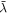 $\bar{\lambda }$