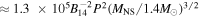 $\approx \,1.3\,\times {10}^{5}{B}_{14}^{-2}{P}^{2}{\left({M}_{\mathrm{NS}}/1.4{M}_{\odot }\right)}^{3/2}$