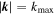 $| {\boldsymbol{k}}| ={k}_{\max }$