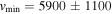 ${v}_{\min }=5900\pm 1100$