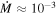 $\dot{M}\approx {10}^{-3}$