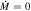 $\dot{M}=0$