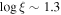 ${\mathrm{log}}\,\xi \sim 1.3$
