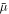 $\bar{\mu }$