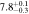 $7.{8}_{-0.3}^{+0.1}$