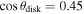 $\cos {\theta }_{{\rm{disk}}}=0.45$