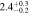 $2.{4}_{-0.2}^{+0.3}$