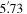 $5\mathop{.}\limits^{{\rm{^{\prime} }}}73\,$