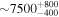 $\sim 750{0}_{-400}^{+800}$