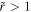 $\tilde{r}\gt 1$