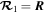 ${{\boldsymbol{ \mathcal R }}}_{1}={\boldsymbol{R}}$