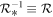 ${{ \mathcal R }}_{* }^{-1}\equiv { \mathcal R }$