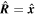 $\widehat{{\boldsymbol{R}}}=\widehat{{\boldsymbol{x}}}$