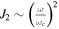 ${J}_{2}\sim {\left(\frac{\omega }{{\omega }_{c}}\right)}^{2}$