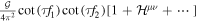 $\frac{{ \mathcal G }}{4{\pi }^{2}}\cot \left(\tau {f}_{1}\right)\cot \left(\tau {f}_{2}\right)\left[1+{{ \mathcal H }}^{\mu \nu }+\cdots \,\right]$