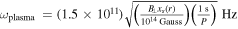 ${\omega }_{\mathrm{plasma}}\,=\left(1.5\times 1{0}^{11}\right)\sqrt{\left(\frac{{B}_{\perp }{x}_{s}(r)}{1{0}^{14}\,\mathrm{Gauss}}\right)\left(\frac{1\,{\rm{s}}}{P}\right)}\,\mathrm{Hz}$
