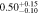 $0.5{0}_{-0.10}^{+0.15}$
