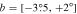 $b=[-3\mathop{.}\limits^{^\circ }5,+2^\circ ]$