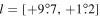 $l=[+9\mathop{.}\limits^{^\circ }7,+1\mathop{.}\limits^{^\circ }2]$