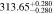 $313.6{5}_{-0.280}^{+0.280}$
