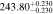 $243.8{0}_{-0.230}^{+0.230}$