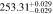 $253.3{1}_{-0.029}^{+0.029}$