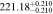 $221.1{8}_{-0.210}^{+0.210}$