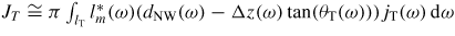 $J_{T} \cong \pi \int_{l_{{\rm T}}} {l_{m}^{\ast} (\omega )(d_{{\rm NW}} (\omega )-\Delta z(\omega )\tan (\theta_{{\rm T}} (\omega )))j_{{\rm T}} (\omega )\,{\rm d}\omega}$