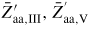 $\bar{{Z}}_{{\rm aa,III}}^{\prime}, \bar{{Z}}_{{\rm aa,V}}^{{\rm '}}$