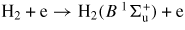 ${\rm H}_{{\rm 2}} +{\rm e} \to {\rm H}_{{\rm 2}} (B\,^{{\rm 1}}\Sigma_{{\rm u}}^{+} )+{\rm e}$