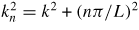 $k_{n}^{2} =k^{2}+(n\pi /L)^{{\rm 2}}$