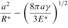 $\dsty\frac{a^{2}}{R^{\ast}}-\left( {\frac{8\pi a\gamma}{3E^{\ast}}} \right)^{1/2}$