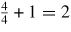 $\frac{4}{4}+1=2$