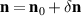 $\mathbf{n} = \mathbf{n}_0+\delta\mathbf{n}$