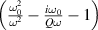 $\left( \frac{\omega^{2}_{0}}{\omega^{2}} - \frac{i\omega_{0}}{Q\omega} - 1\right)$