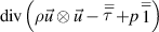 ${\text{div}}\left( {\rho \vec u \otimes \vec u - \mathop \tau \limits^ = + p\mathop 1\limits^ = } \right)$