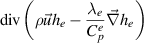 ${\text{div}}\left( {\rho \vec u{h_e} - \dfrac{{{\lambda _e}}}{{C_p^e}}\vec \nabla {h_e}} \right)$