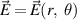 $\vec E = \vec E(r,\;\theta )$