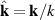 $\hat{\mathbf{k}} = \mathbf{k}/k$