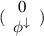 $( {\begin{array}{*{20}{c}} 0 \\ {{\phi ^ \downarrow }} \end{array}} )$
