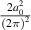 $\frac{{2a_0^2}}{{{{\left( {2\pi } \right)}^2}}}$