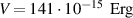 $V = 141 \cdot {10^{ - 15}}\,{\text{ Erg}}$