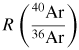 $R\left( \dsty\frac{{}^{40} {{\rm Ar}}}{{}^{36} {{\rm Ar}}} \right)$