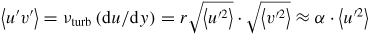 $\left\langle {u'v'} \right\rangle =\nu_{{\rm turb}} \left( {{\rm d}u/{\rm d}y} \right)=r\sqrt {\left\langle {u'^{2}} \right\rangle} \cdot \sqrt {\left\langle {v'^{2}} \right\rangle} \approx \alpha \cdot \left\langle {u'^{2}} \right\rangle$