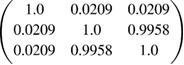 $ \newcommand{\e}{{\rm e}} \left( \begin{array}{@{}cccccccccccccccccccc@{}} 1.0 & 0.0209 & 0.0209 \\ 0.0209 & 1.0 & 0.9958 \\ 0.0209 & 0.9958 & 1.0 \end{array} \right)$