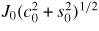 $J_{0} (c_{0}^{2}+s_{0}^{2})^{1/2}$