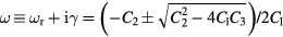 $\omega \equiv {{\omega}_{\text{r}}}+\text{i}\gamma =\left(-{{C}_{2}}\pm \sqrt{C_{2}^{2}-4{{C}_{1}}{{C}_{3}}}\right)/2{{C}_{1}}$