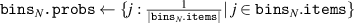 $\texttt{bins}_N\texttt{.probs} \gets \{j : \frac{1}{|\texttt{bins}_{N}.\texttt{items}|} |\ j \in \texttt{bins}_{N}.\texttt{items} \}$