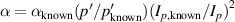 $\alpha = {\alpha _{{\text{known}}}}(p^{\prime}/p_{{\text{known}}}^{{^{\prime}}}){\left( {{I_{p{\text{,known}}}}/{I_p}} \right)^2}$